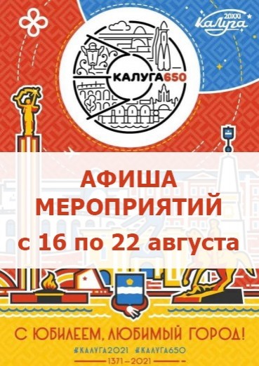 16-22 августа 2021, Афиша праздничных мероприятий, посвящённых 650-летию Калуги!